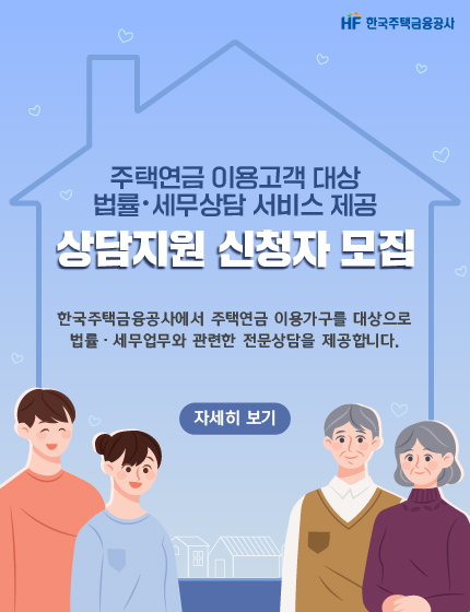 주택연금 이용고객 대상 법률 · 세무상담 서비스 제공 상담지원 신청자 모집
한국주택금융공사에서는 주택연금 이용가구를 대상으로 법률 · 세무업무와 관련한 전문상담을 제공 합니다.
자세히 보기